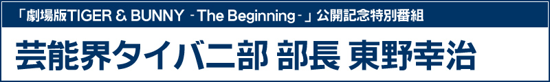 「劇場版TIGER & BUNNY -The Beginning-」公開記念特別番組「芸能界タイバニ部 部長 東野幸治」
