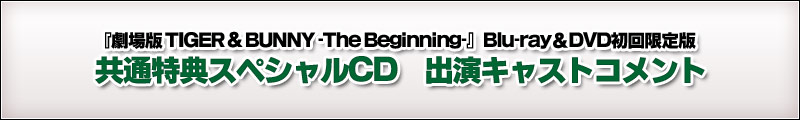 『劇場版 TIGER & BUNNY -The Beginning-』Blu-ray＆DVD初回限定版 共通特典スペシャルCD　出演キャストコメント